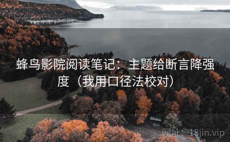 蜂鸟影院阅读笔记：主题给断言降强度（我用口径法校对）