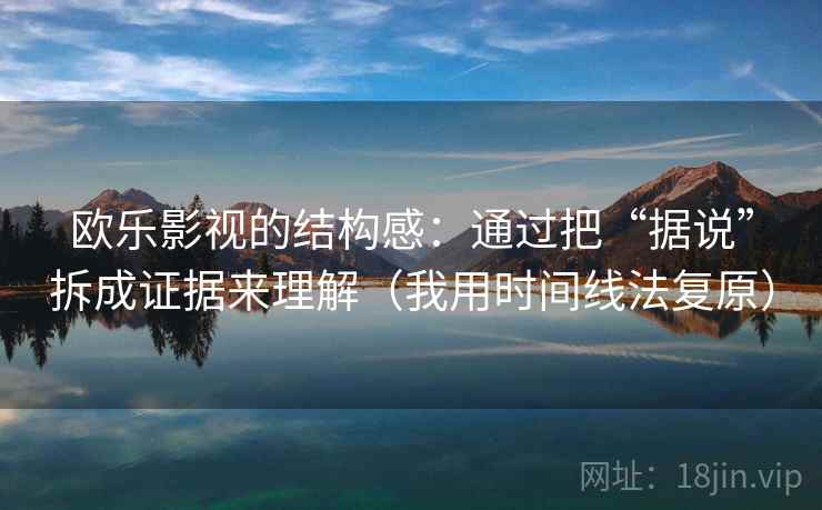 欧乐影视的结构感：通过把“据说”拆成证据来理解（我用时间线法复原）