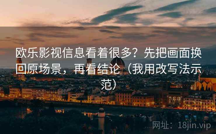 欧乐影视信息看着很多？先把画面换回原场景，再看结论（我用改写法示范）