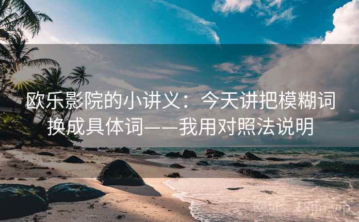欧乐影院的小讲义：今天讲把模糊词换成具体词——我用对照法说明