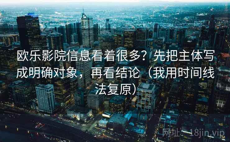 欧乐影院信息看着很多？先把主体写成明确对象，再看结论（我用时间线法复原）