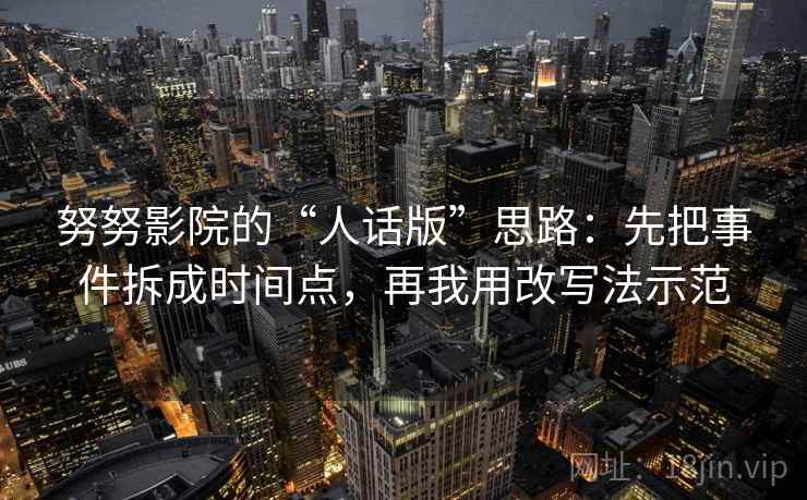 努努影院的“人话版”思路：先把事件拆成时间点，再我用改写法示范