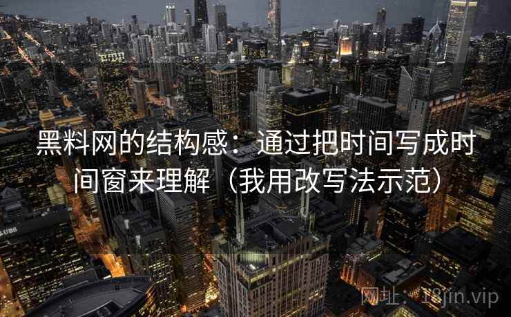 黑料网的结构感：通过把时间写成时间窗来理解（我用改写法示范）