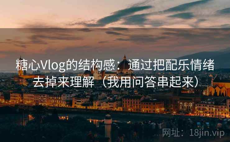 糖心Vlog的结构感:通过把配乐情绪去掉来理解(我用问答串起来) 糖心Vlog的结构感:通过把配乐情绪去掉来理解(我用问答串起来)