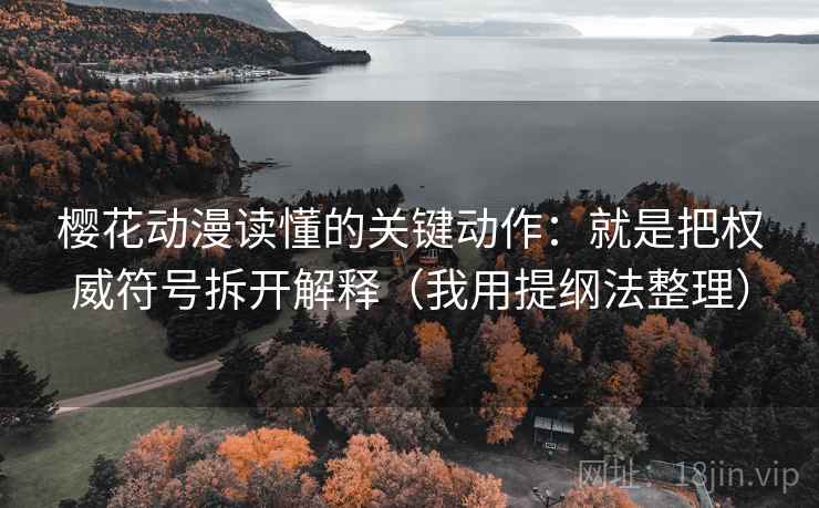 樱花动漫读懂的关键动作：就是把权威符号拆开解释（我用提纲法整理）