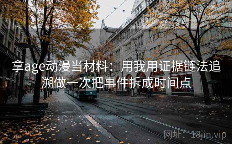 拿age动漫当材料：用我用证据链法追溯做一次把事件拆成时间点