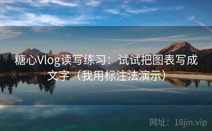 糖心Vlog读写练习：试试把图表写成文字（我用标注法演示）